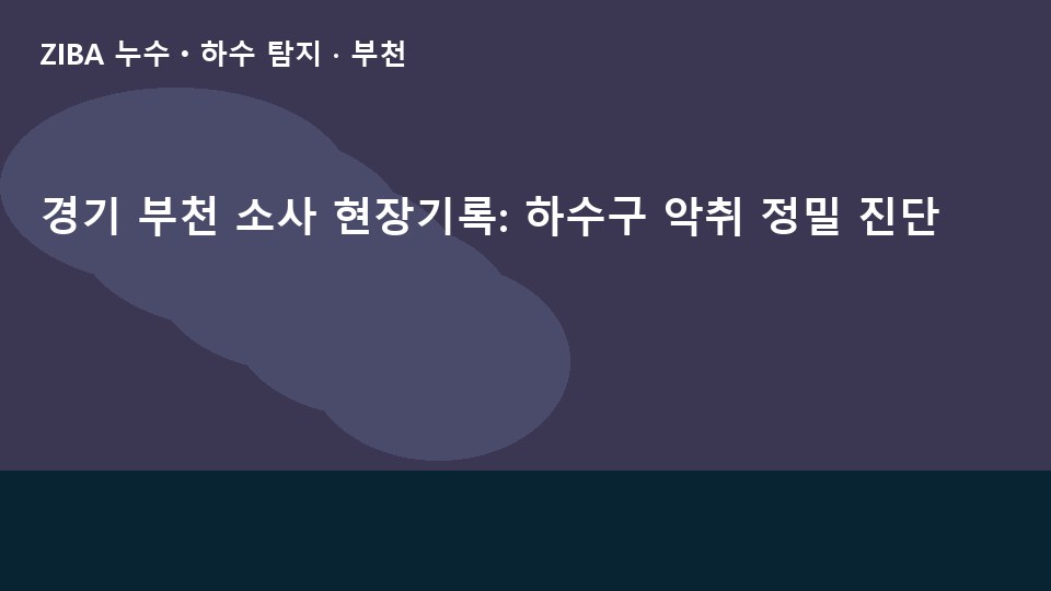 경기 부천 소사 현장기록: 하수구 악취 정밀 진단