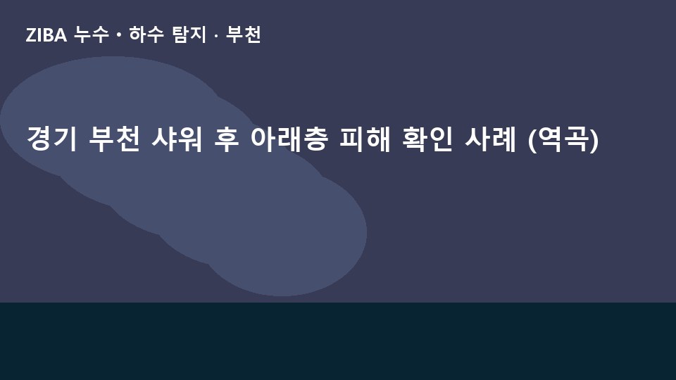 경기 부천 샤워 후 아래층 피해 확인 사례 (역곡)